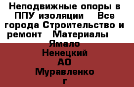 Неподвижные опоры в ППУ изоляции. - Все города Строительство и ремонт » Материалы   . Ямало-Ненецкий АО,Муравленко г.